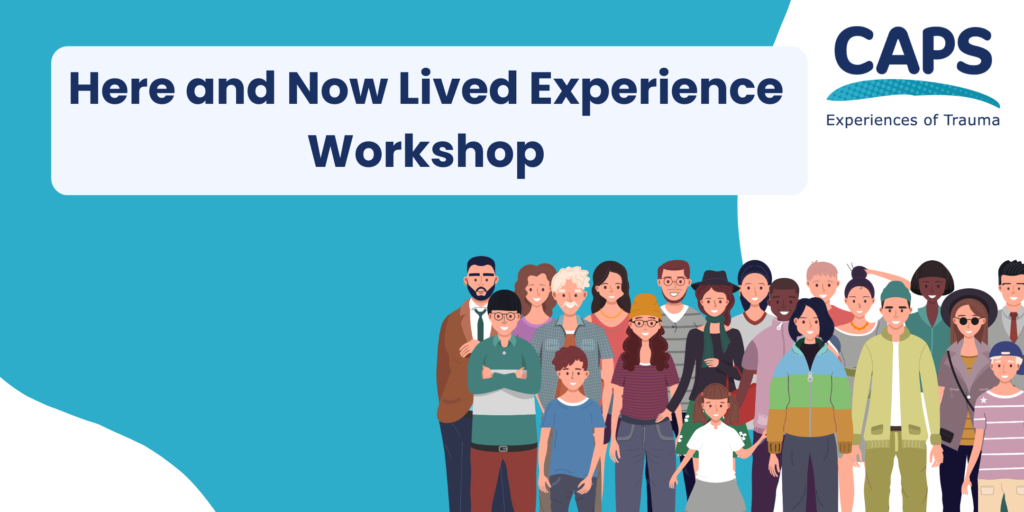 'Here and now lived experience workshop' with the CAPS Experiences of Trauma logo and a graphic of a group of people.