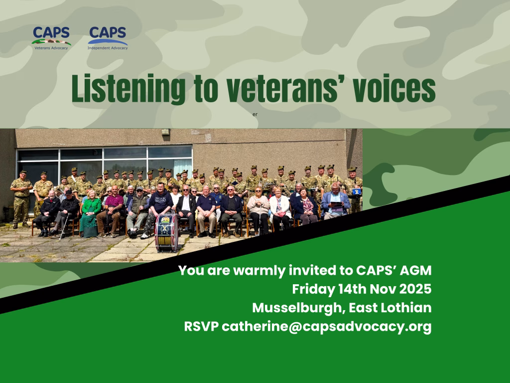 'Listening to veterans' voices
You are warmly invited to CAPS’ AGM
Friday 14th Nov 2025
Musselburgh, East Lothian
RSVP catherine@capsadvocacy.org' With a photo of veterans seated outside Gordon Barracks, with the logos for CAPS Veterans Advocacy and the CAPS' main logo.