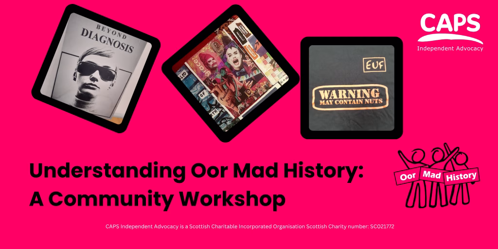 Understanding Oor Mad History: A Community Workshop, with pictures of the cover of Beyond Diagnosis, a collage and a t-shirt with the words 'warning may contain nuts', the CAPS and Oor Mad History logos